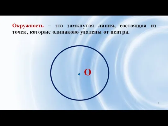 Окружность – это замкнутая линия, состоящая из точек, которые одинаково удалены от центра.