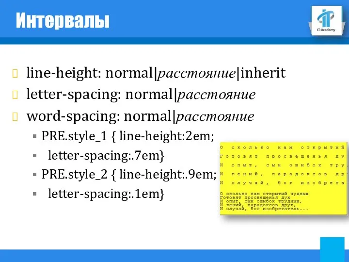 Интервалы line-height: normal|расстояние|inherit letter-spacing: normal|расстояние word-spacing: normal|расстояние PRE.style_1 { line-height:2em; letter-spacing:.7em} PRE.style_2 { line-height:.9em; letter-spacing:.1em}