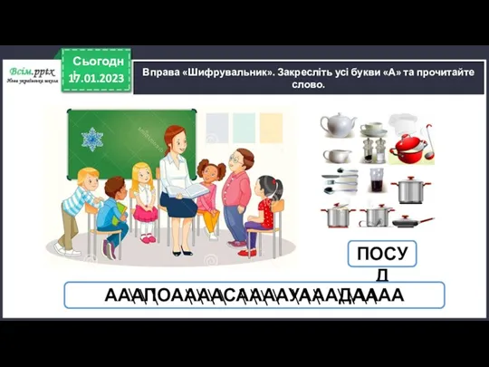 17.01.2023 Сьогодні Вправа «Шифрувальник». Закресліть усі букви «А» та прочитайте слово. ПОСУД АААПОААААСААААУАААДАААА