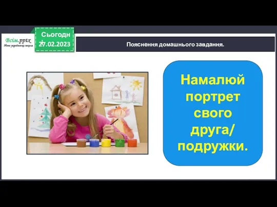 27.02.2023 Сьогодні Пояснення домашнього завдання. Намалюй портрет свого друга/ подружки.