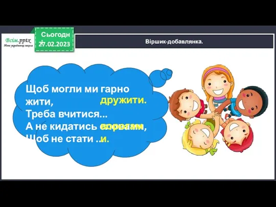 27.02.2023 Сьогодні Віршик-добавлянка. Щоб могли ми гарно жити, Треба вчитися...