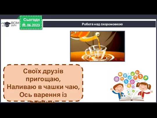 01.06.2023 Сьогодні Робота над скоромовкою Своїх друзів пригощаю, Наливаю в