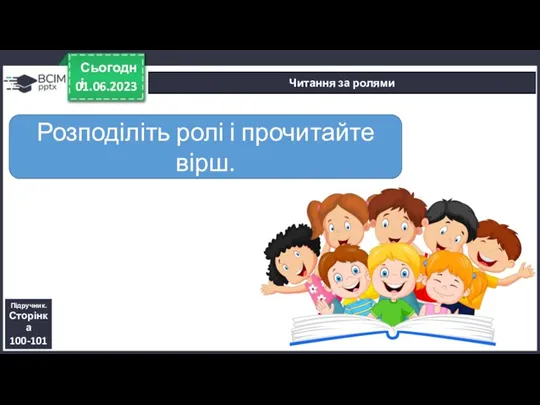 01.06.2023 Сьогодні Читання за ролями Розподіліть ролі і прочитайте вірш. Підручник. Сторінка 100-101