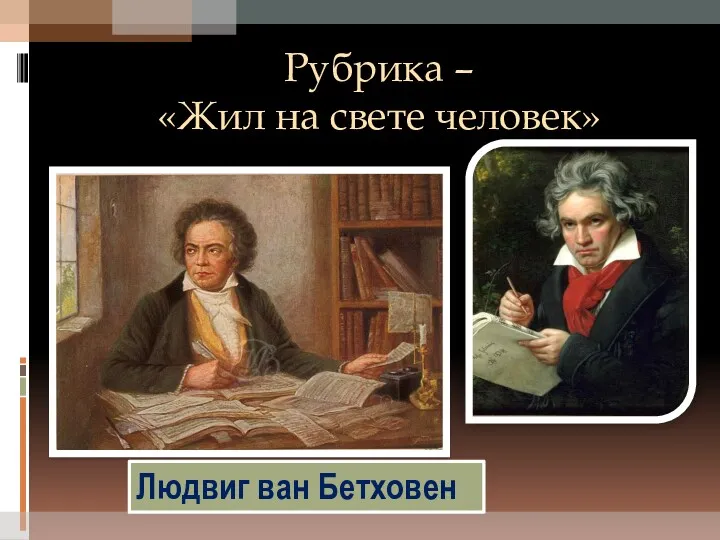 Рубрика – «Жил на свете человек» Людвиг ван Бетховен