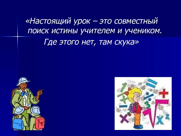 «Настоящий урок – это совместный поиск истины учителем и учеником. Где этого нет, там скука»