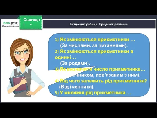 * Сьогодні Бліц-опитування. Продовж речення. 1) Як змінюються прикметники … (За числами, за