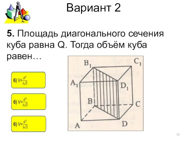 Вариант 2 5. Площадь диагонального сечения куба равна Q. Тогда объём куба равен…