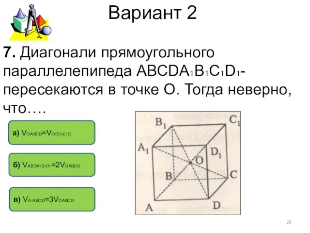 Вариант 2 в) VА1АВСD=3VОАВСD а) VОАВСD=VОDD1C1C б) VАВDА1В1D1=2VОАВСD 7. Диагонали