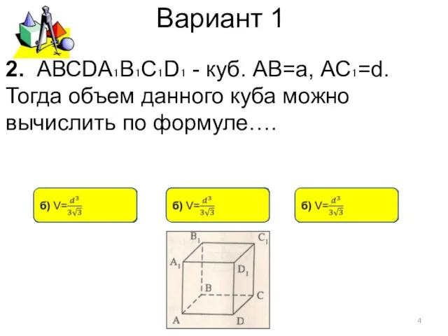 Вариант 1 2. АВСDА₁В₁С₁D₁ - куб. АВ=а, АС₁=d. Тогда объем данного куба можно вычислить по формуле….