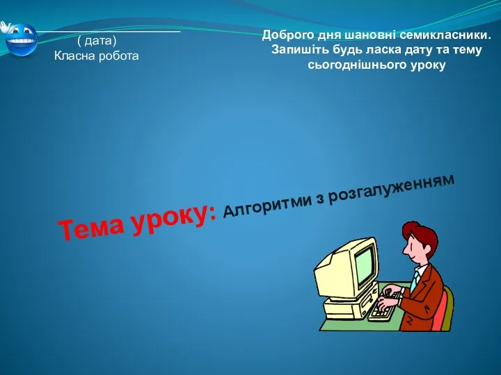 Тема уроку: Алгоритми з розгалуженням ________________________ ( дата) Класна робота