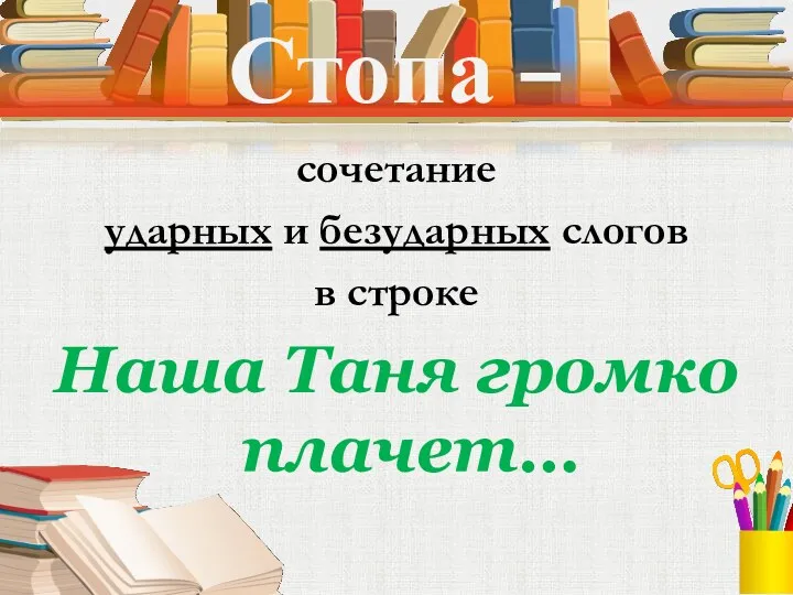 Стопа – сочетание ударных и безударных слогов в строке Наша Таня громко плачет…