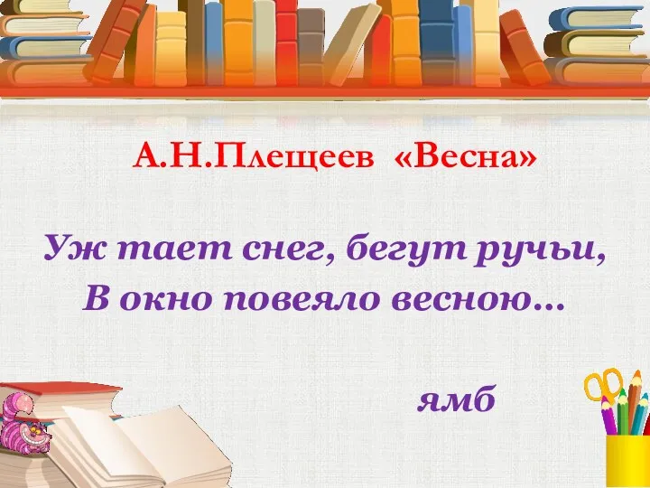 А.Н.Плещеев «Весна» Уж тает снег, бегут ручьи, В окно повеяло весною… ямб