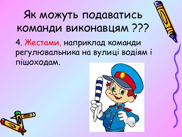 Як можуть подаватись команди виконавцям ??? 4. Жестами, наприклад команди регулювальника на вулиці водіям і пішоходам.