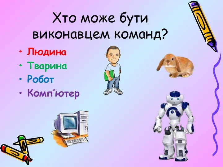 Хто може бути виконавцем команд? Людина Тварина Робот Комп’ютер