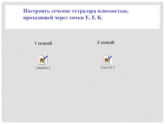 Построить сечение тетраэдра плоскостью, проходящей через точки E, F, K. 1 способ 2 способ