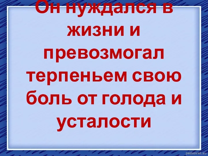 Он нуждался в жизни и превозмогал терпеньем свою боль от голода и усталости