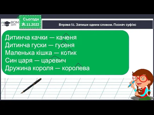 25.11.2022 Сьогодні Вправа 51. Запиши одним словом. Познач суфікс Дитинча