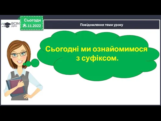 25.11.2022 Сьогодні Повідомлення теми уроку Сьогодні ми ознайомимося з суфіксом.