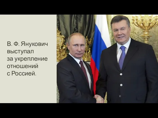 . В. Ф. Янукович выступал за укрепление отношений с Россией.
