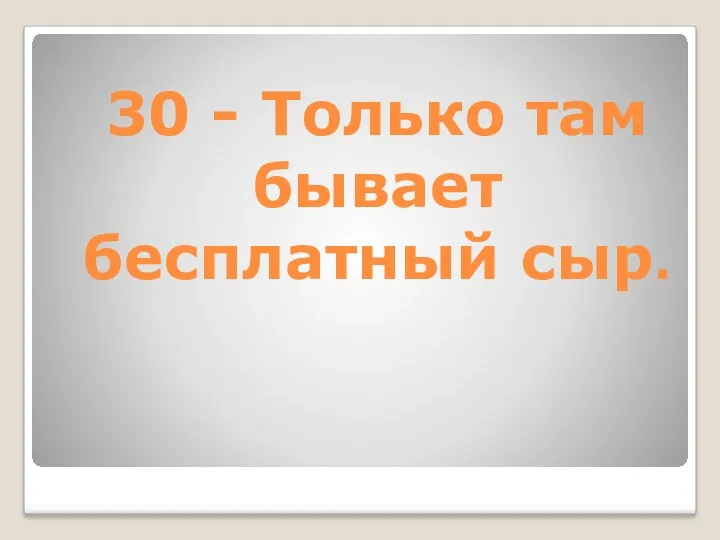 30 - Только там бывает бесплатный сыр.