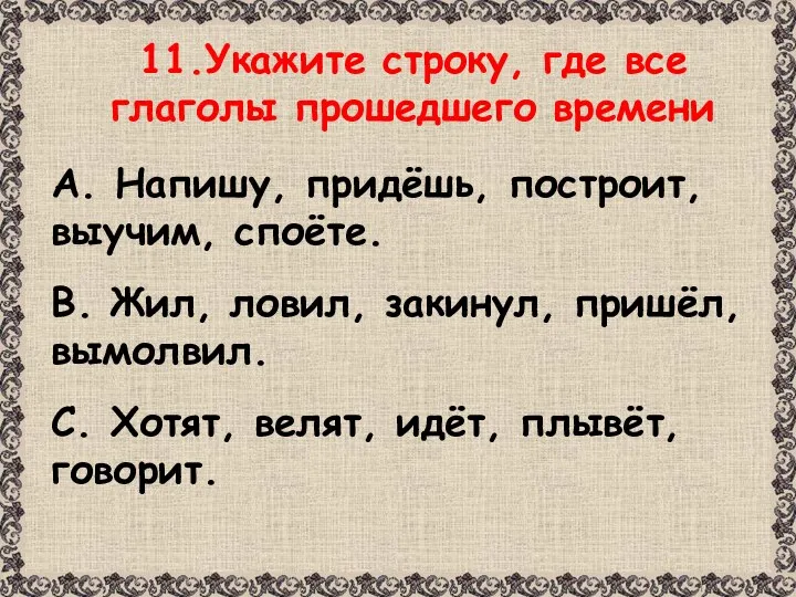 11.Укажите строку, где все глаголы прошедшего времени А. Напишу, придёшь,