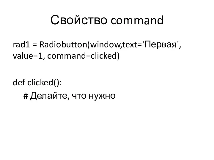Свойство command rad1 = Radiobutton(window,text='Первая', value=1, command=clicked) def clicked(): # Делайте, что нужно