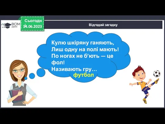 14.06.2023 Сьогодні Відгадай загадку Кулю шкіряну ганяють, Лиш одну на