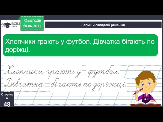 14.06.2023 Сьогодні Запиши складені речення Зошит. Сторінка 48 Хлопчики грають у футбол. Дівчатка бігають по доріжці.