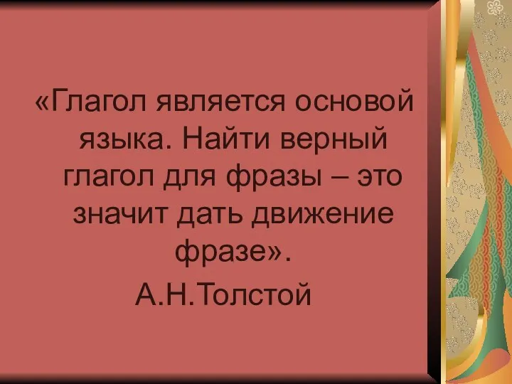 «Глагол является основой языка. Найти верный глагол для фразы – это значит дать движение фразе». А.Н.Толстой