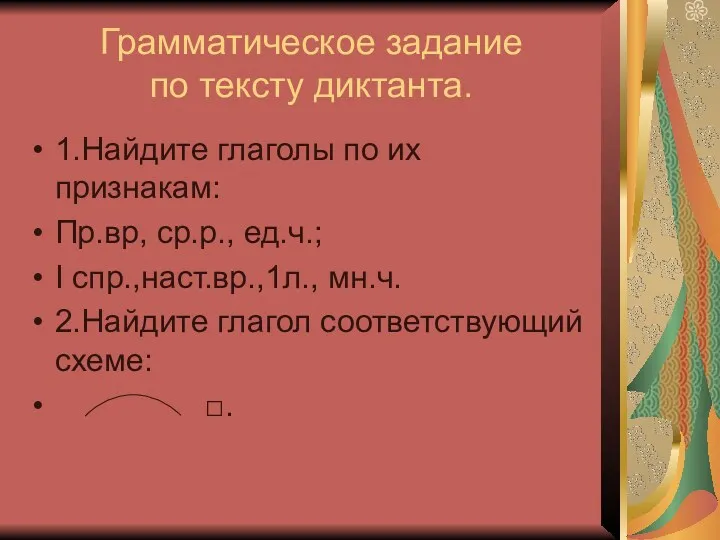 Грамматическое задание по тексту диктанта. 1.Найдите глаголы по их признакам: