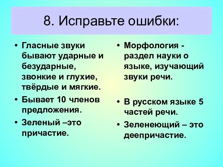 8. Исправьте ошибки: Гласные звуки бывают ударные и безударные, звонкие и глухие, твёрдые