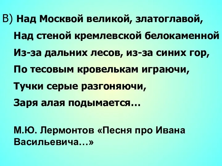 В) Над Москвой великой, златоглавой, Над стеной кремлевской белокаменной Из-за дальних лесов, из-за