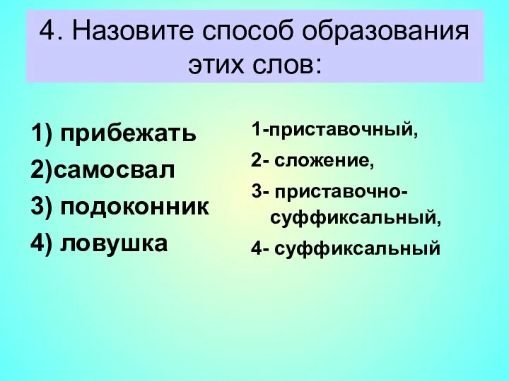 4. Назовите способ образования этих слов: 1) прибежать 2)самосвал 3) подоконник 4) ловушка