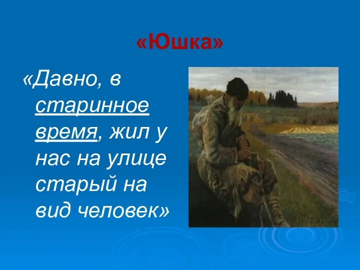 «Юшка» «Давно, в старинное время, жил у нас на улице старый на вид человек»