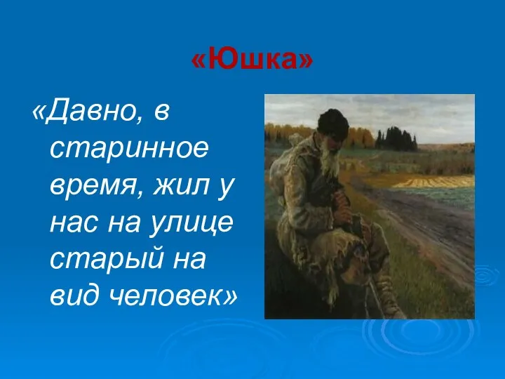 «Юшка» «Давно, в старинное время, жил у нас на улице старый на вид человек»