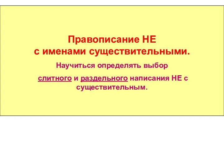 Правописание НЕ с именами существительными. Научиться определять выбор слитного и раздельного написания НЕ с существительным.