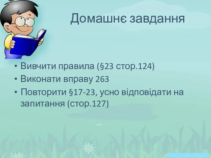 Вивчити правила (§23 стор.124) Виконати вправу 263 Повторити §17-23, усно відповідати на запитання (стор.127) Домашнє завдання