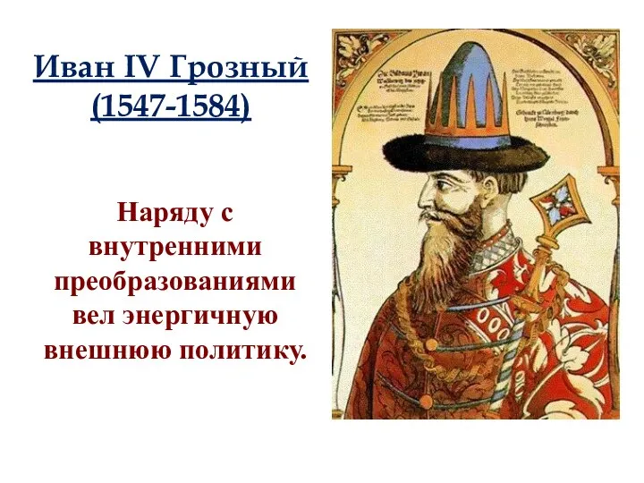 Иван IV Грозный (1547-1584) Наряду с внутренними преобразованиями вел энергичную внешнюю политику.