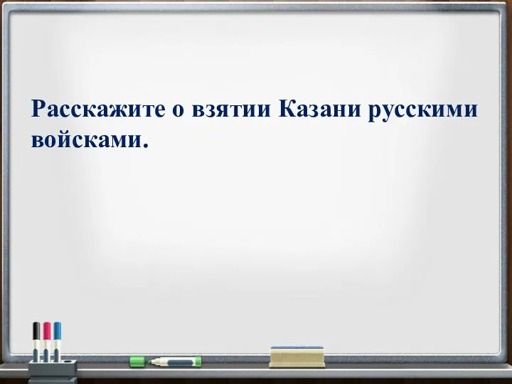 Расскажите о взятии Казани русскими войсками.
