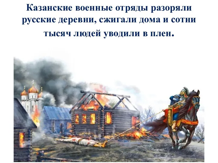 Казанские военные отряды разоряли русские деревни, сжигали дома и сотни тысяч людей уводили в плен.