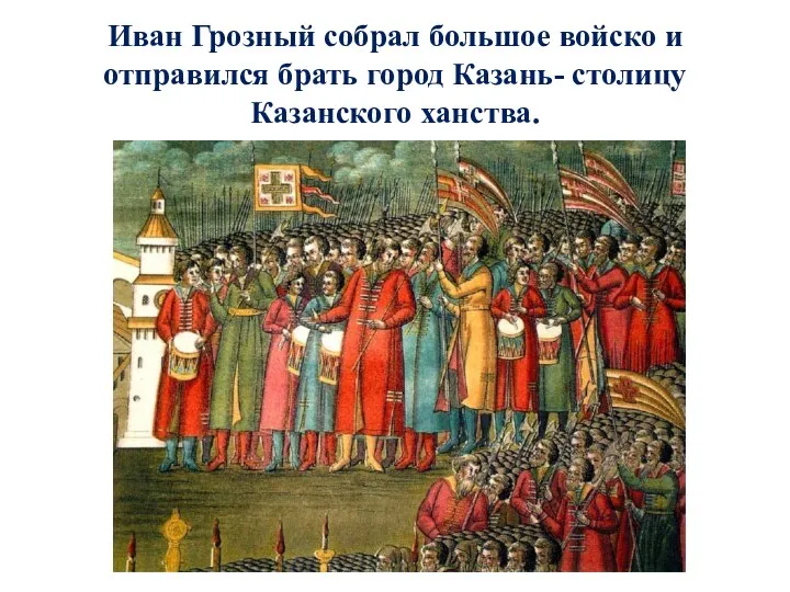 Иван Грозный собрал большое войско и отправился брать город Казань- столицу Казанского ханства.