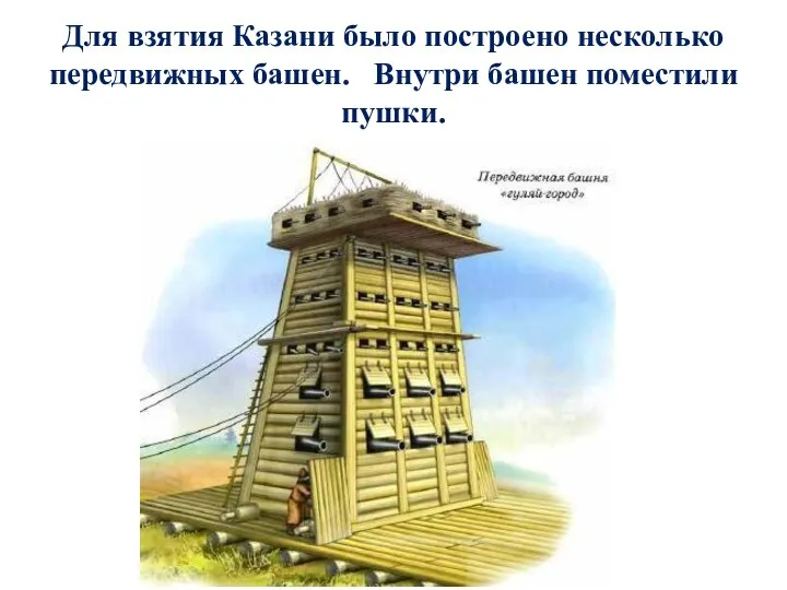 Для взятия Казани было построено несколько передвижных башен. Внутри башен поместили пушки.