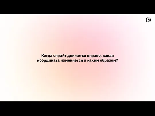 Когда спрайт движется вправо, какая координата изменяется и каким образом?