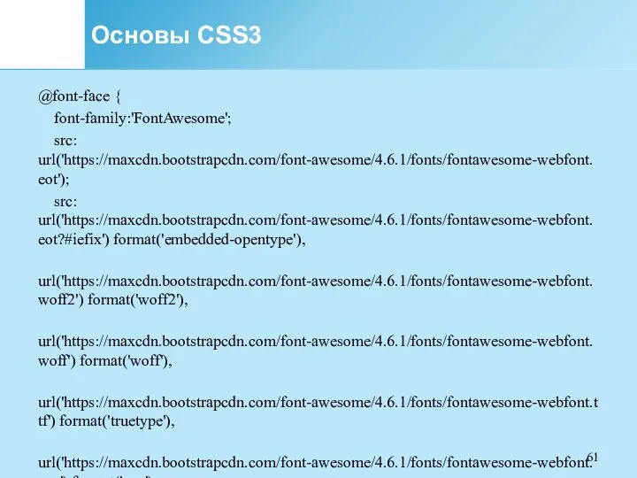 Основы CSS3 @font-face { font-family:'FontAwesome'; src: url('https://maxcdn.bootstrapcdn.com/font-awesome/4.6.1/fonts/fontawesome-webfont.eot'); src: url('https://maxcdn.bootstrapcdn.com/font-awesome/4.6.1/fonts/fontawesome-webfont.eot?#iefix') format('embedded-opentype'),