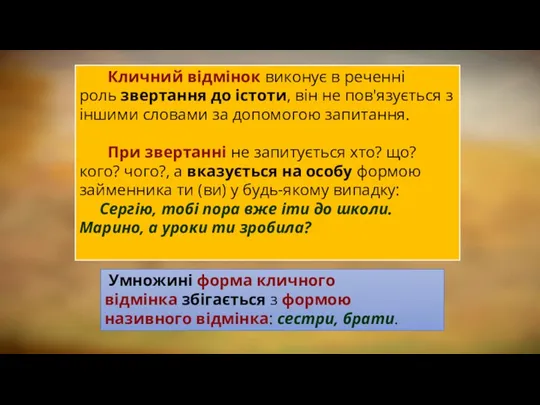 Кличний відмінок виконує в реченні роль звертання до істоти, він