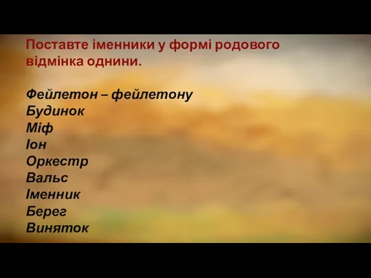 Поставте іменники у формі родового відмінка однини. Фейлетон – фейлетону