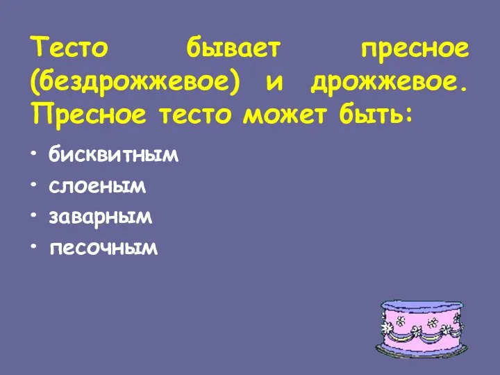 Тесто бывает пресное (бездрожжевое) и дрожжевое. Пресное тесто может быть: бисквитным слоеным заварным песочным