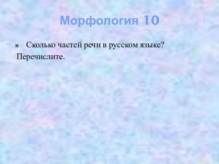 Морфология 10 Сколько частей речи в русском языке? Перечислите.