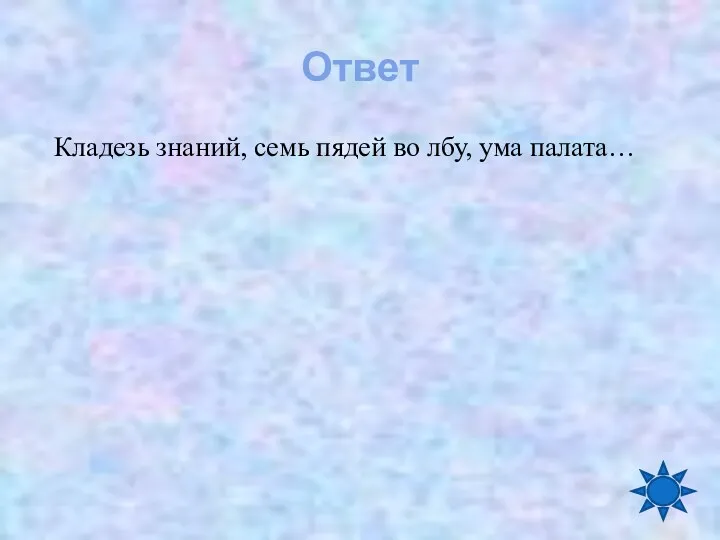 Ответ Кладезь знаний, семь пядей во лбу, ума палата…