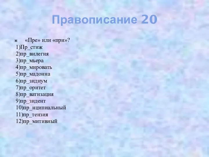 Правописание 20 «Пре» или «при»? 1)Пр_стиж 2)пр_вилегия 3)пр_мьера 4)пр_мировать 5)пр_мадонна